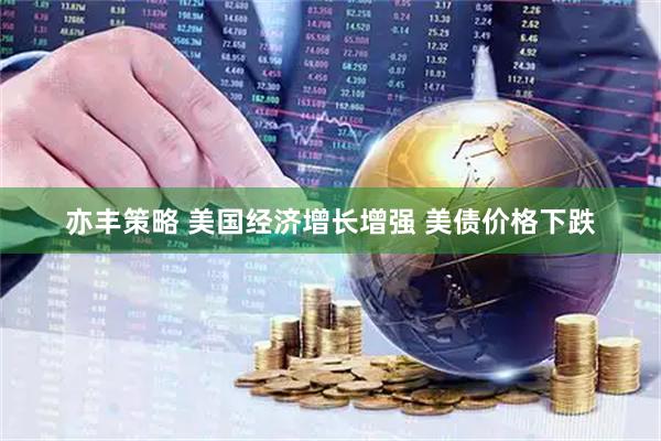 亦丰策略 美国经济增长增强 美债价格下跌