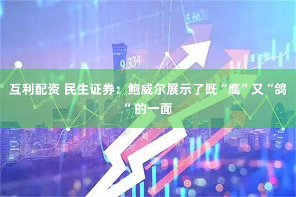 互利配资 民生证券：鲍威尔展示了既“鹰”又“鸽”的一面