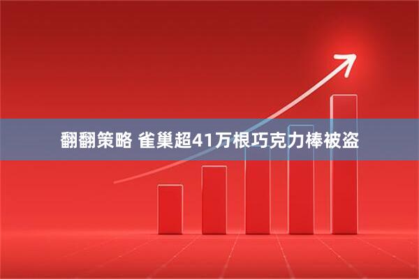 翻翻策略 雀巢超41万根巧克力棒被盗