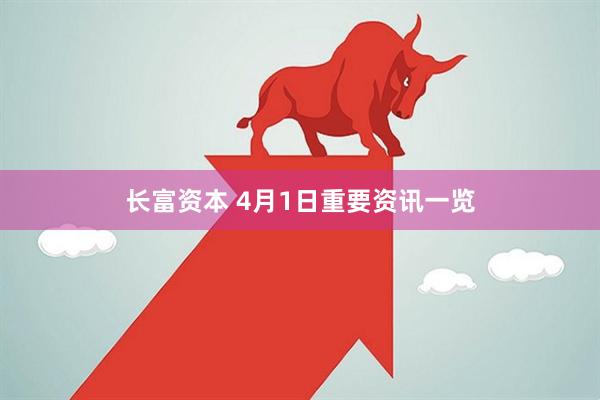 长富资本 4月1日重要资讯一览