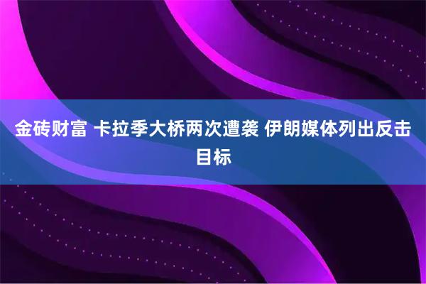 金砖财富 卡拉季大桥两次遭袭 伊朗媒体列出反击目标
