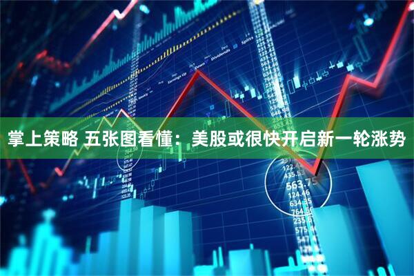 掌上策略 五张图看懂：美股或很快开启新一轮涨势