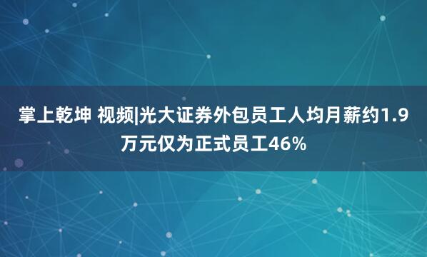 掌上乾坤 视频|光大证券外包员工人均月薪约1.9万元仅为正式员工46%